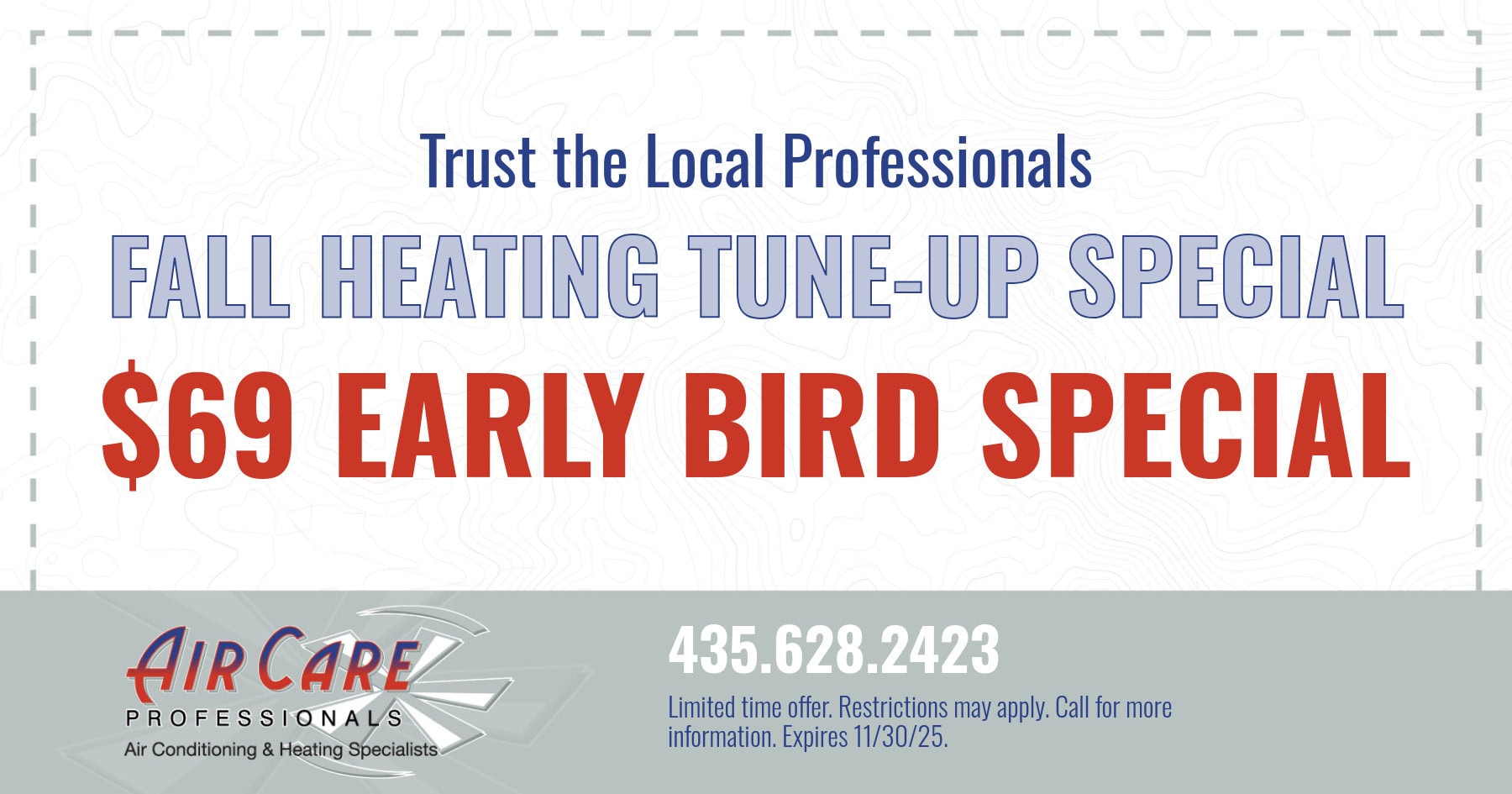 $69 early bird special. Fall heating tune-up. Limited time offer. Restrictions may apply. Call for more information. Expire 11/30/2025